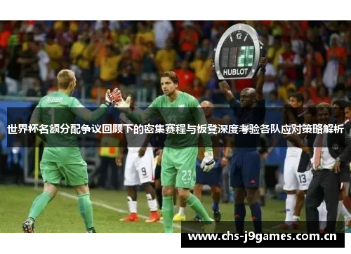 世界杯名额分配争议回顾下的密集赛程与板凳深度考验各队应对策略解析 世界杯名额分配争议回顾下的密集赛程与板凳深度考验各队应对策略解析