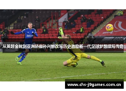 从英超金靴到亚洲骄傲孙兴慜改写历史激励新一代足球梦想续写传奇 从英超金靴到亚洲骄傲孙兴慜改写历史激励新一代足球梦想续写传奇