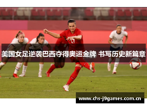 美国女足逆袭巴西夺得奥运金牌 书写历史新篇章 美国女足逆袭巴西夺得奥运金牌 书写历史新篇章