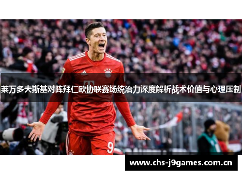 莱万多夫斯基对阵拜仁欧协联赛场统治力深度解析战术价值与心理压制 莱万多夫斯基对阵拜仁欧协联赛场统治力深度解析战术价值与心理压制