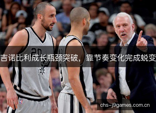 吉诺比利成长瓶颈突破,靠节奏变化完成蜕变 吉诺比利成长瓶颈突破,靠节奏变化完成蜕变