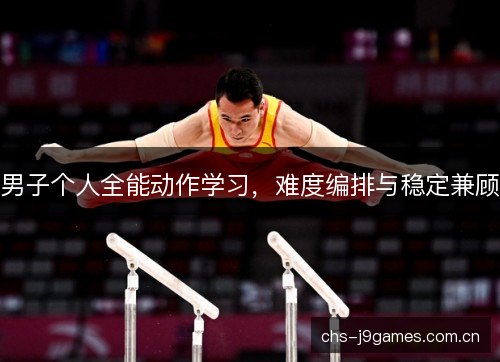 男子个人全能动作学习,难度编排与稳定兼顾 男子个人全能动作学习,难度编排与稳定兼顾